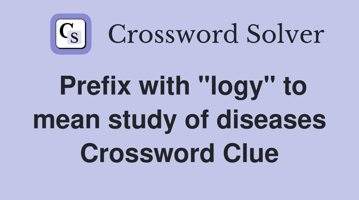 Prefix with "logy" to mean study of diseases Crossword Clue