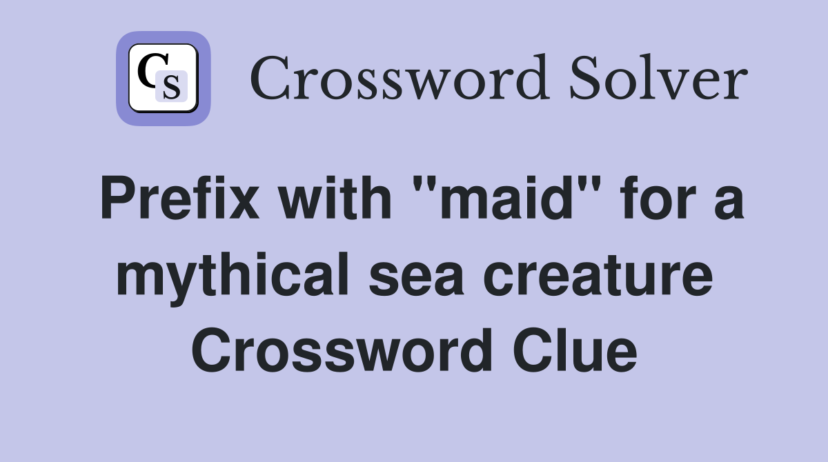 Prefix with "maid" for a mythical sea creature Crossword Clue