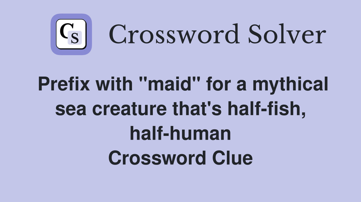 Prefix with "maid" for a mythical sea creature that's half-fish, half-human Crossword Clue
