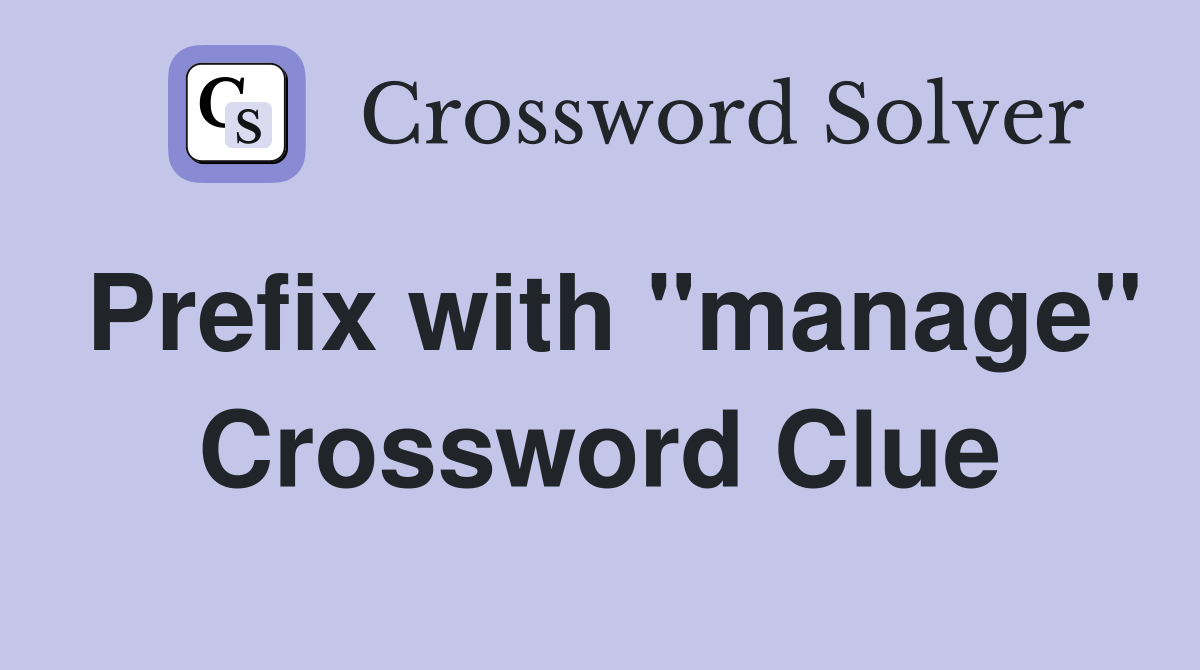 Prefix with "manage" Crossword Clue