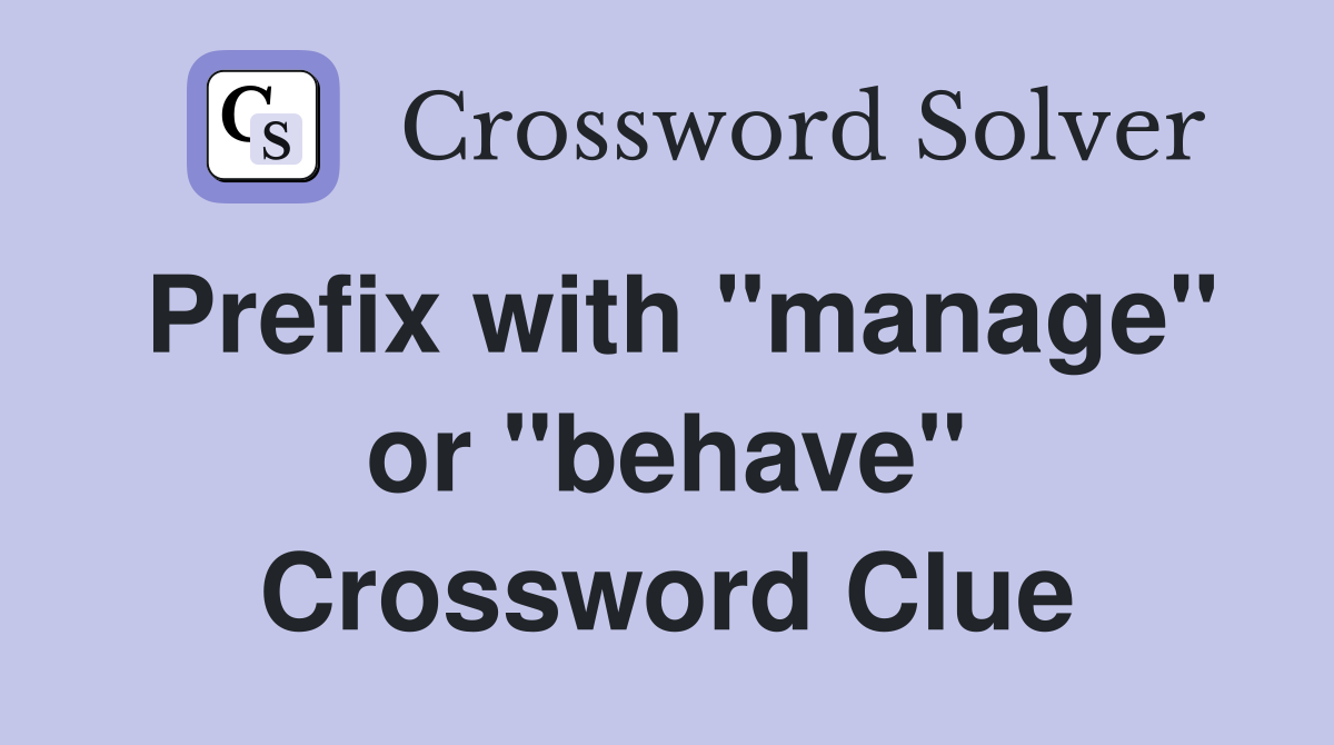 Prefix with "manage" or "behave" Crossword Clue