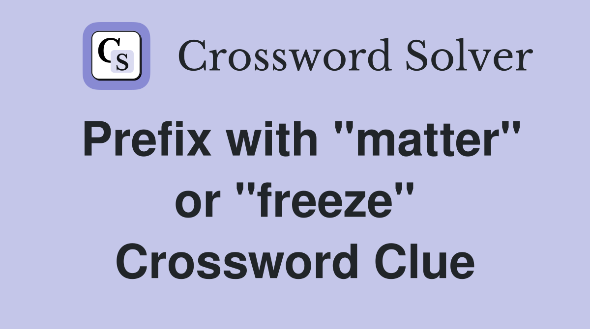 Prefix with "matter" or "freeze" Crossword Clue