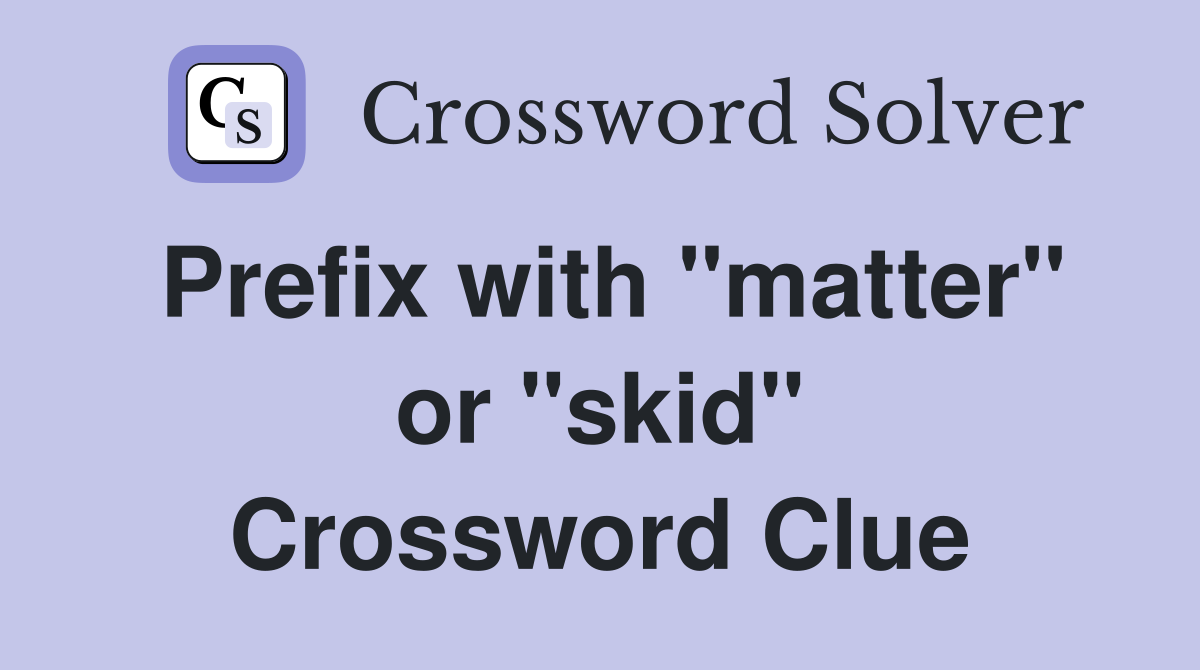 Prefix with "matter" or "skid" Crossword Clue