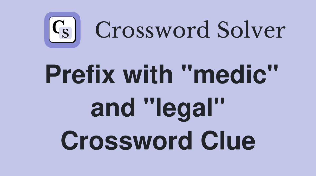 Prefix with "medic" and "legal" Crossword Clue