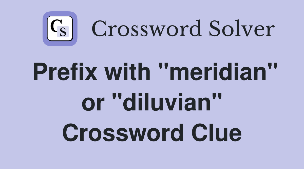 Prefix with "meridian" or "diluvian" Crossword Clue