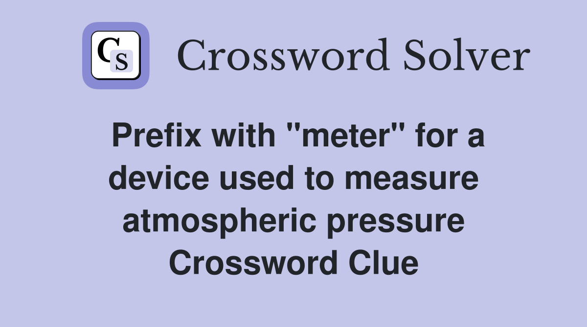 Prefix with "meter" for a device used to measure atmospheric pressure Crossword Clue