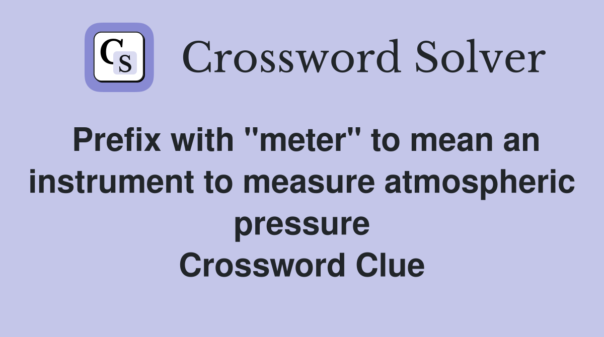 Prefix with "meter" to mean an instrument to measure atmospheric pressure Crossword Clue