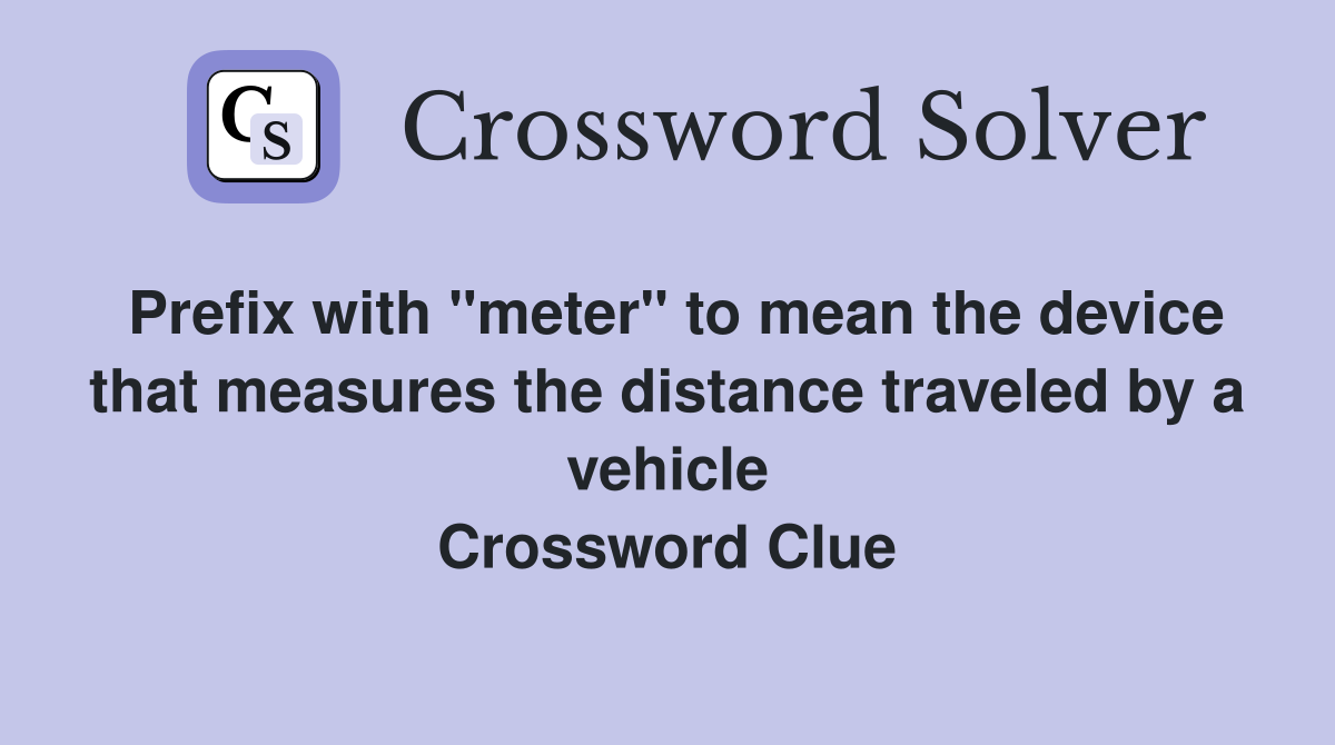 Prefix with "meter" to mean the device that measures the distance traveled by a vehicle Crossword Clue