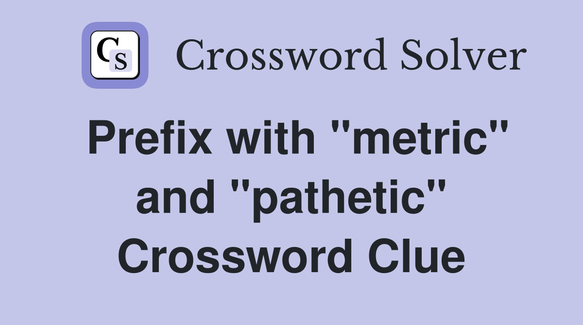 Prefix with "metric" and "pathetic" Crossword Clue