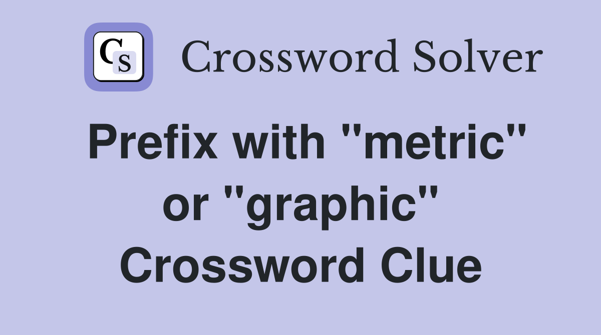 Prefix with "metric" or "graphic" Crossword Clue