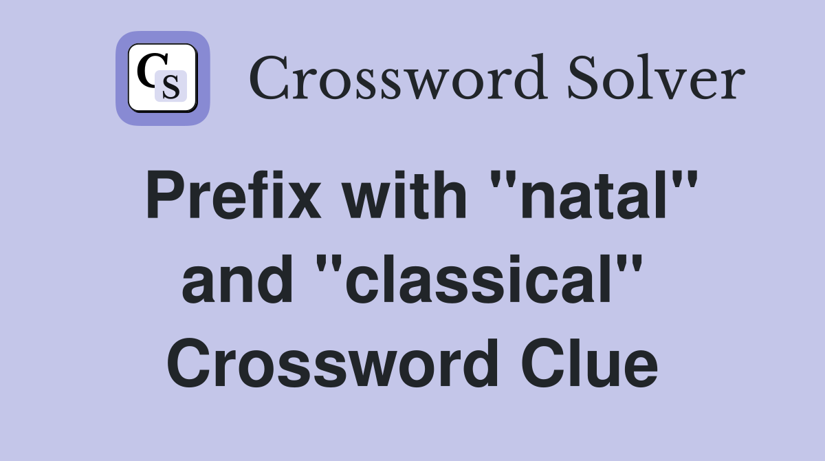 Prefix with "natal" and "classical" Crossword Clue