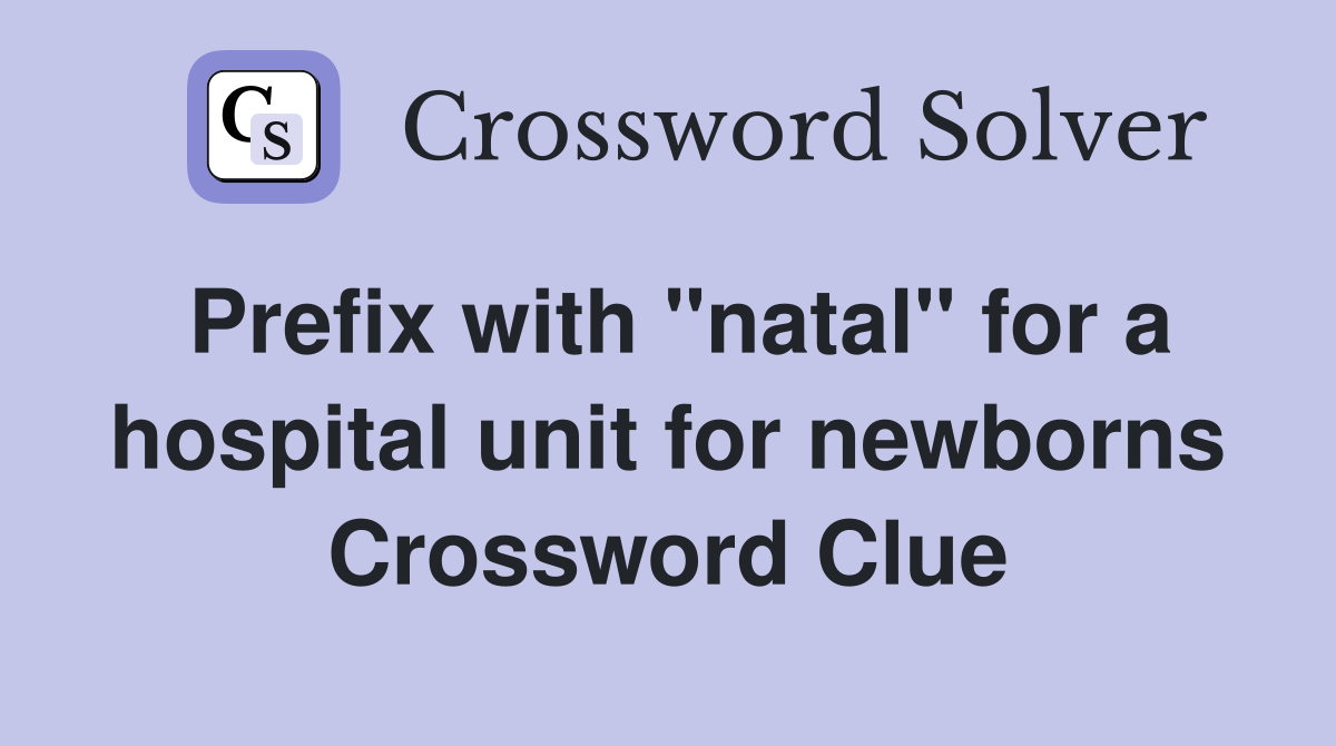 Prefix with "natal" for a hospital unit for newborns Crossword Clue
