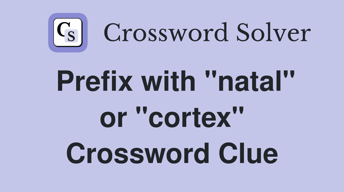 Prefix with "natal" or "cortex" Crossword Clue
