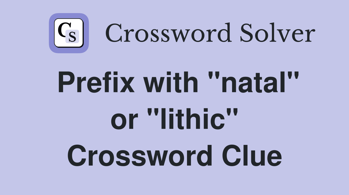 Prefix with "natal" or "lithic" Crossword Clue
