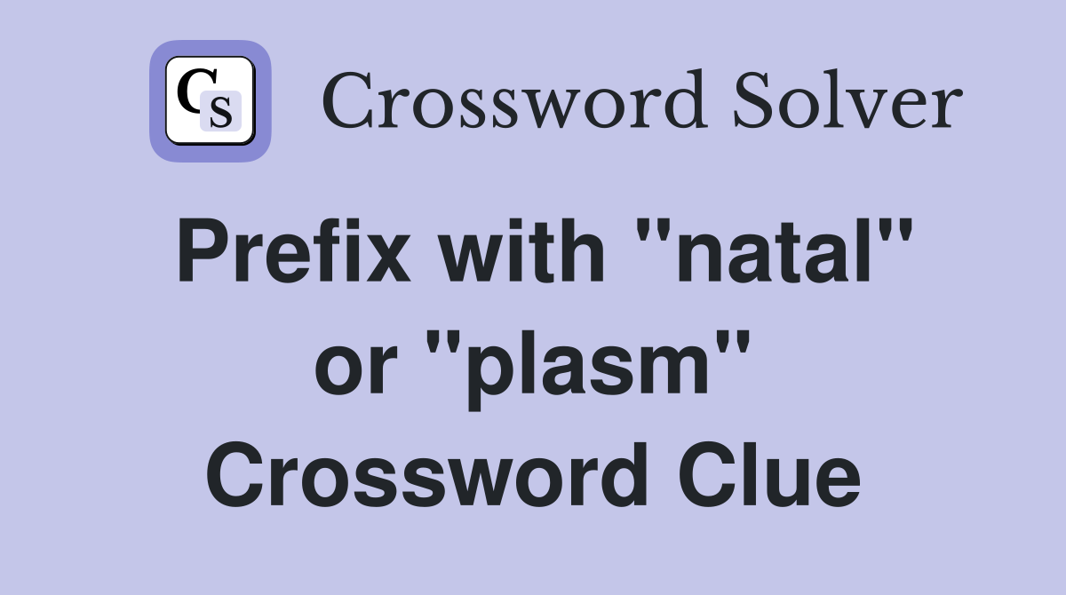 Prefix with "natal" or "plasm" Crossword Clue