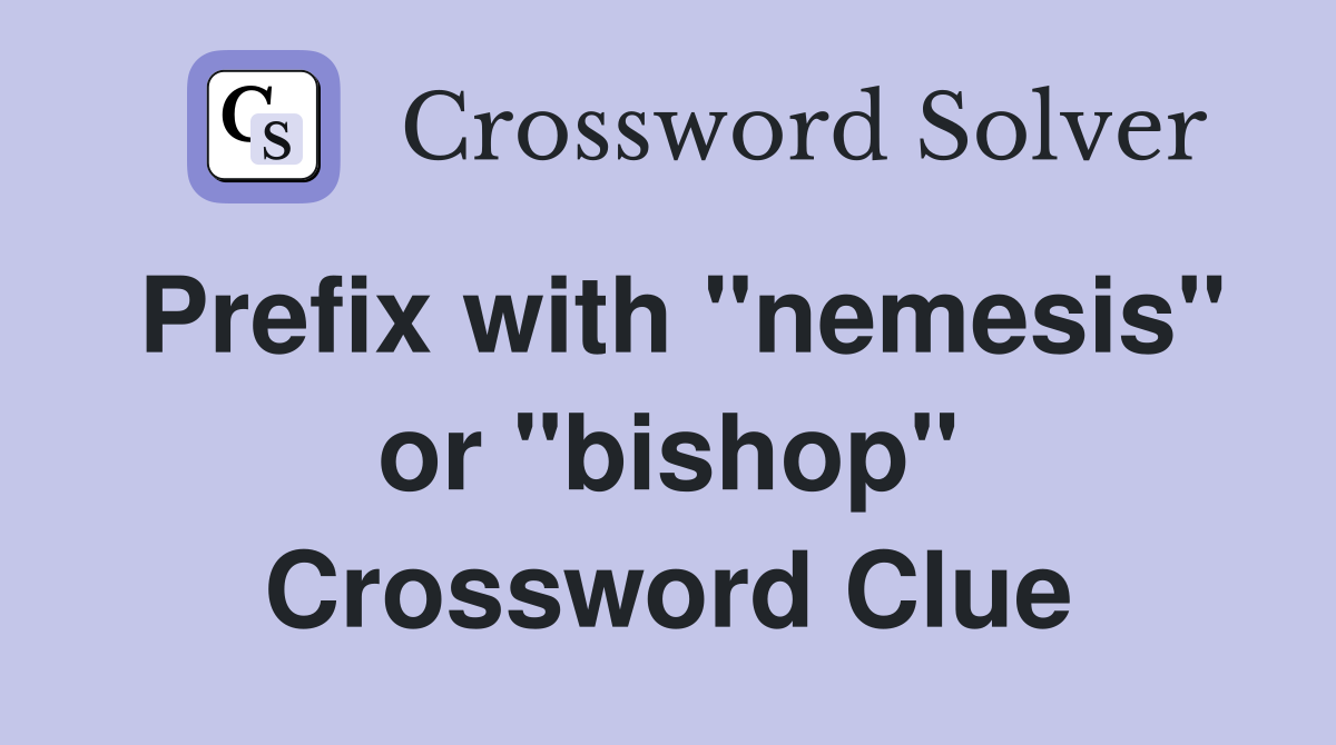 Prefix with "nemesis" or "bishop" Crossword Clue