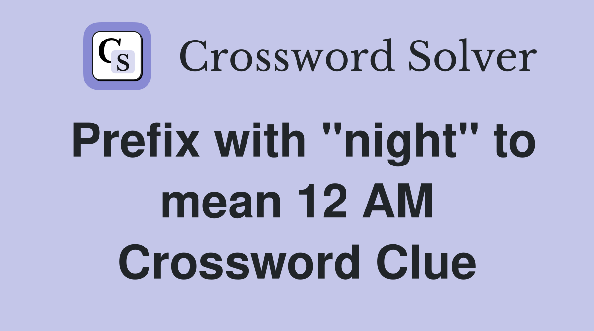 Prefix with "night" to mean 12 AM Crossword Clue