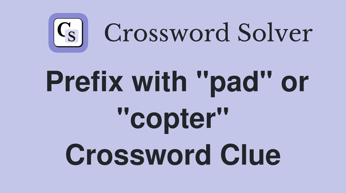 Prefix with "pad" or "copter" Crossword Clue