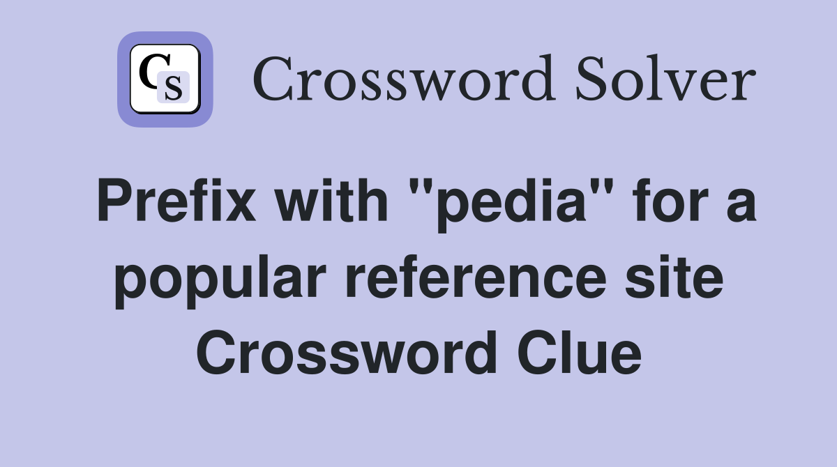 Prefix with "pedia" for a popular reference site Crossword Clue