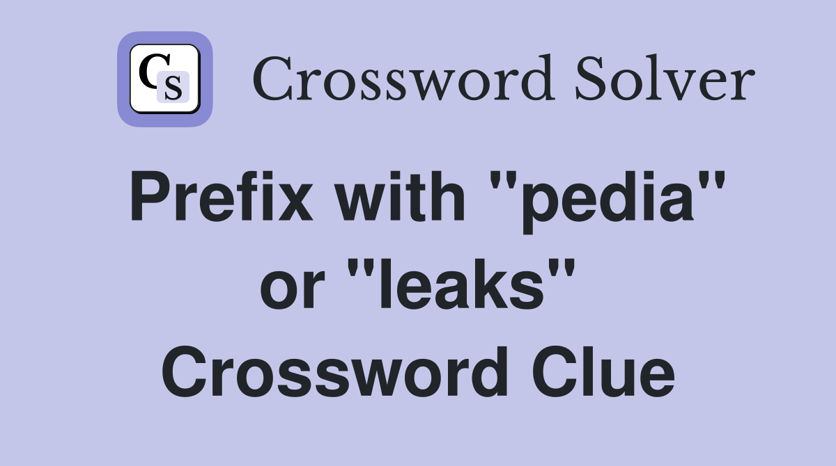 Prefix with "pedia" or "leaks" Crossword Clue