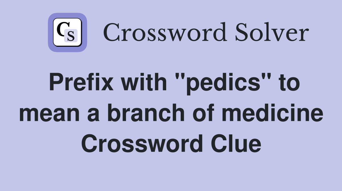 Prefix with "pedics" to mean a branch of medicine Crossword Clue