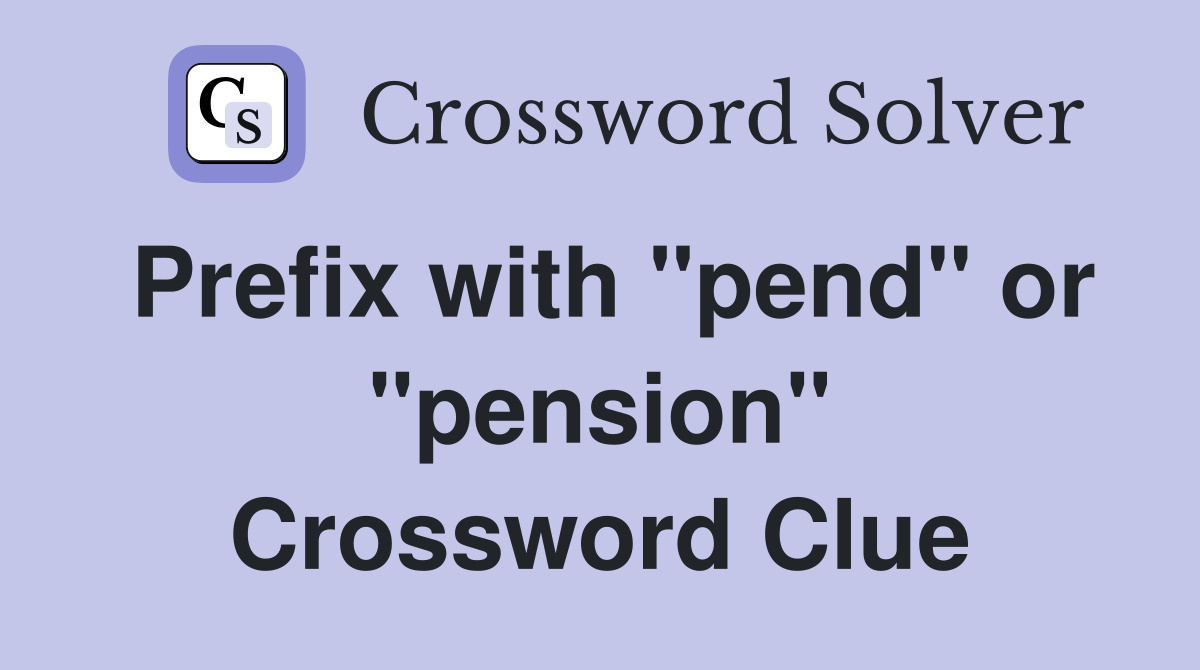 Prefix with "pend" or "pension" Crossword Clue