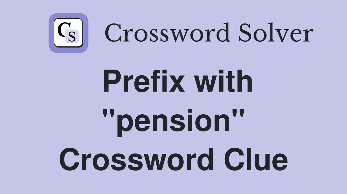 Prefix with "pension" Crossword Clue