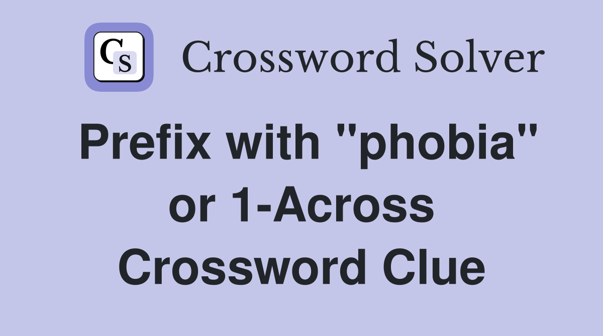 Prefix with "phobia" or 1-Across Crossword Clue