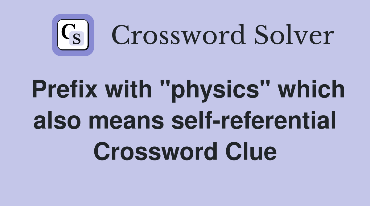 Prefix with "physics" which also means self-referential Crossword Clue