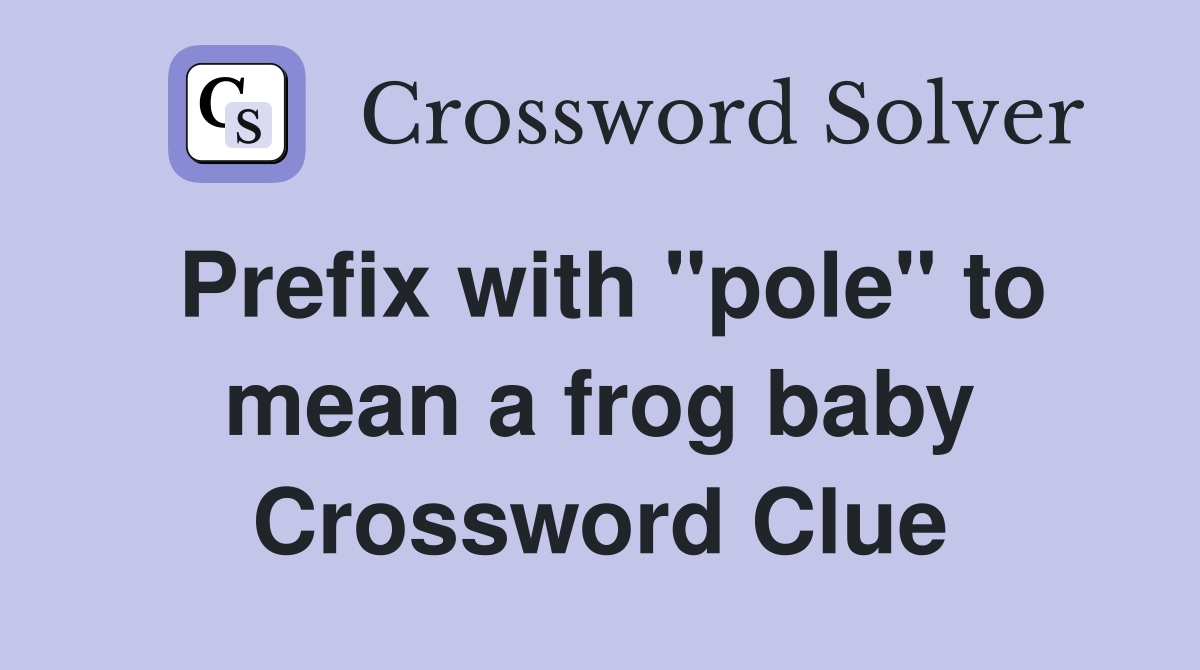 Prefix with "pole" to mean a frog baby Crossword Clue