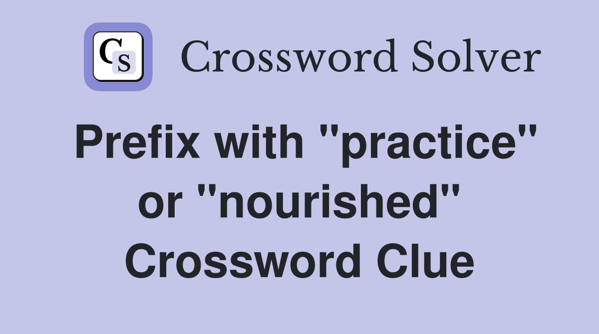 Prefix with "practice" or "nourished" Crossword Clue