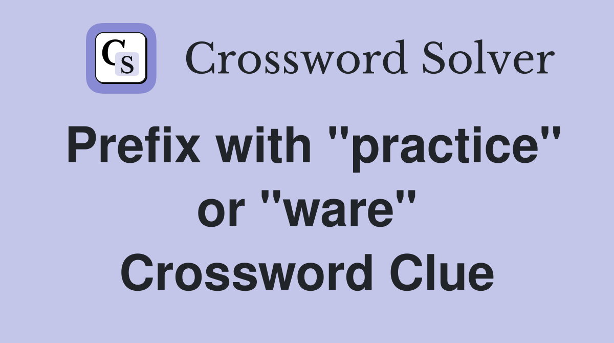 Prefix with "practice" or "ware" Crossword Clue