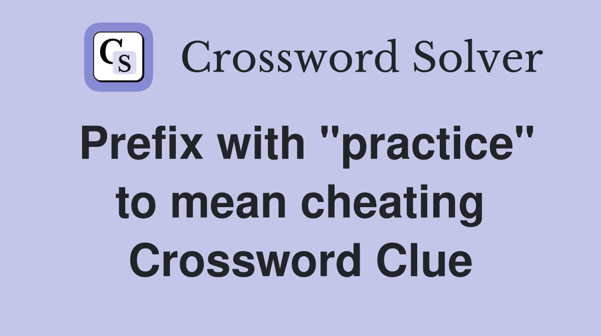 Prefix with "practice" to mean cheating Crossword Clue