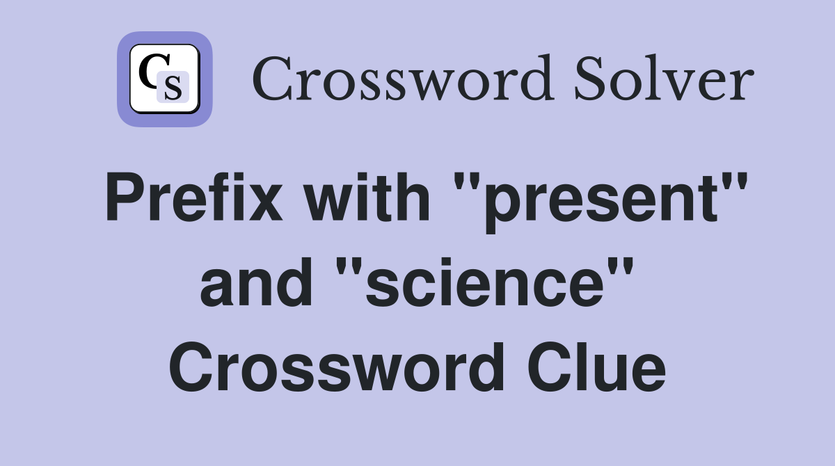 Prefix with "present" and "science" Crossword Clue