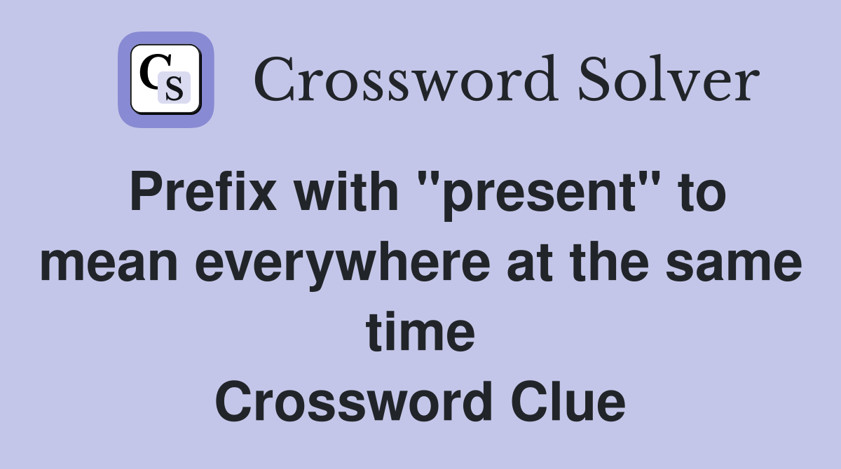 Prefix with "present" to mean everywhere at the same time Crossword Clue