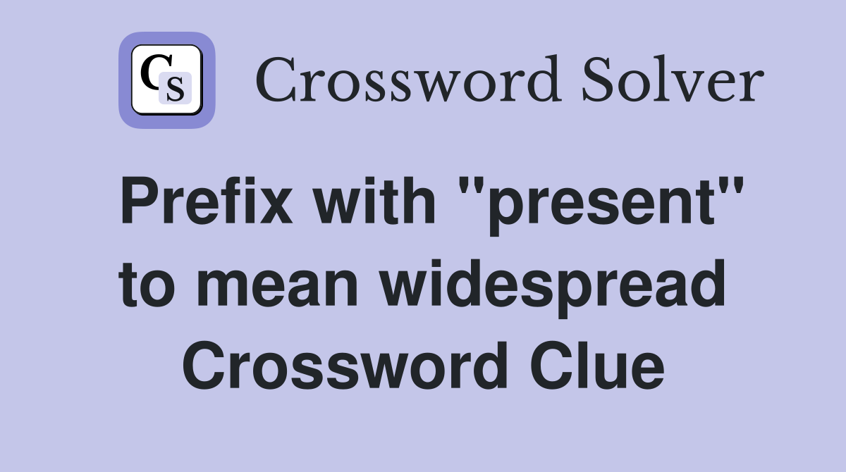 Prefix with "present" to mean widespread Crossword Clue