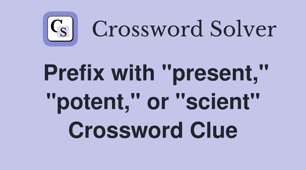 Prefix with "present," "potent," or "scient" Crossword Clue