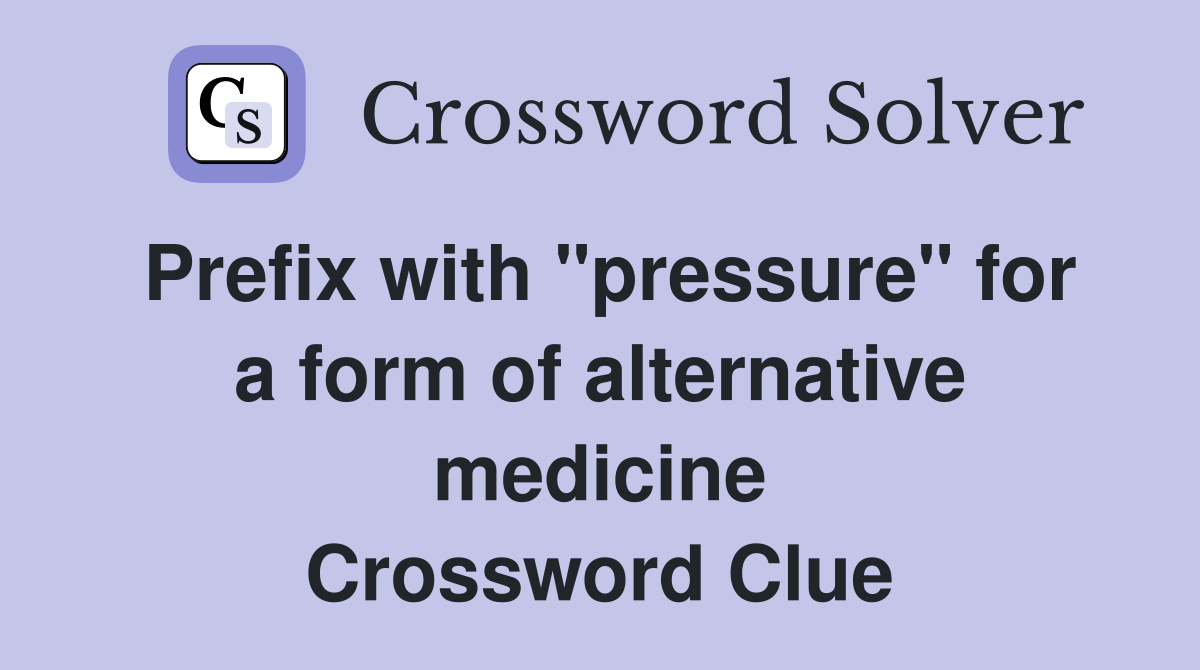 Prefix with "pressure" for a form of alternative medicine Crossword Clue