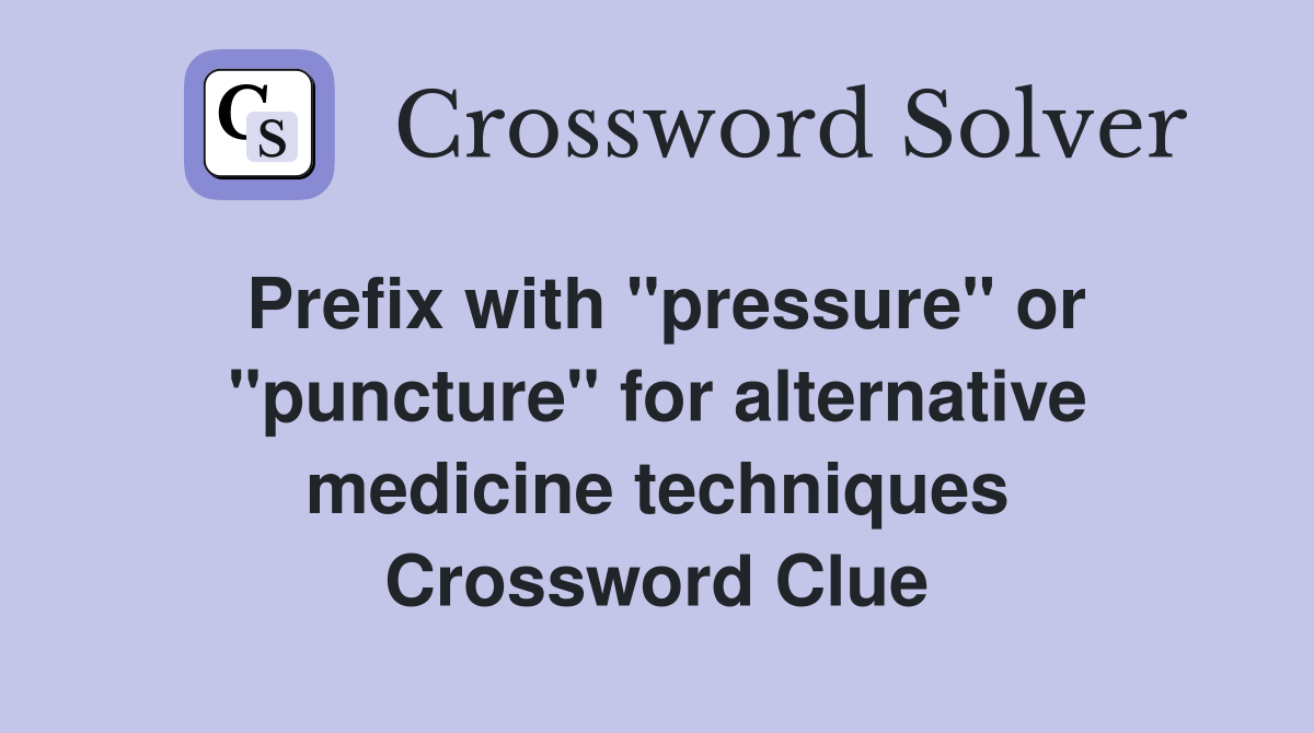 Prefix with "pressure" or "puncture" for alternative medicine techniques Crossword Clue