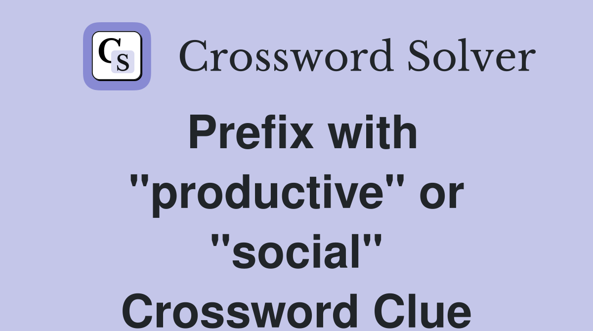 Prefix with "productive" or "social" Crossword Clue