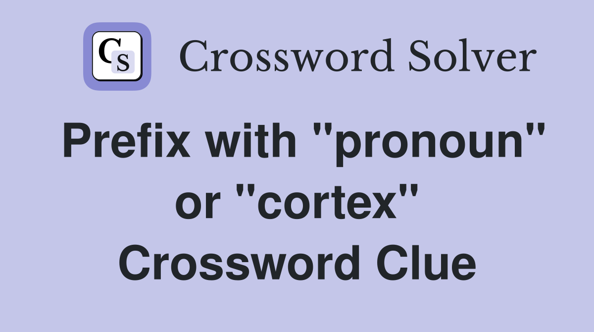 Prefix with "pronoun" or "cortex" Crossword Clue