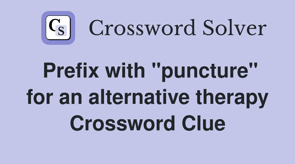 Prefix with "puncture" for an alternative therapy Crossword Clue