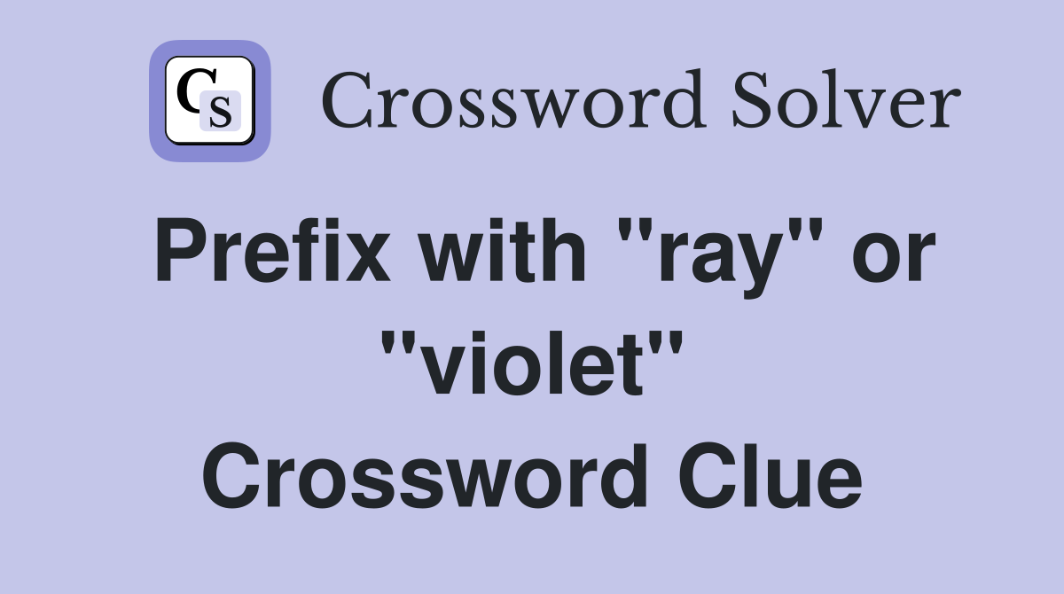 Prefix with "ray" or "violet" Crossword Clue