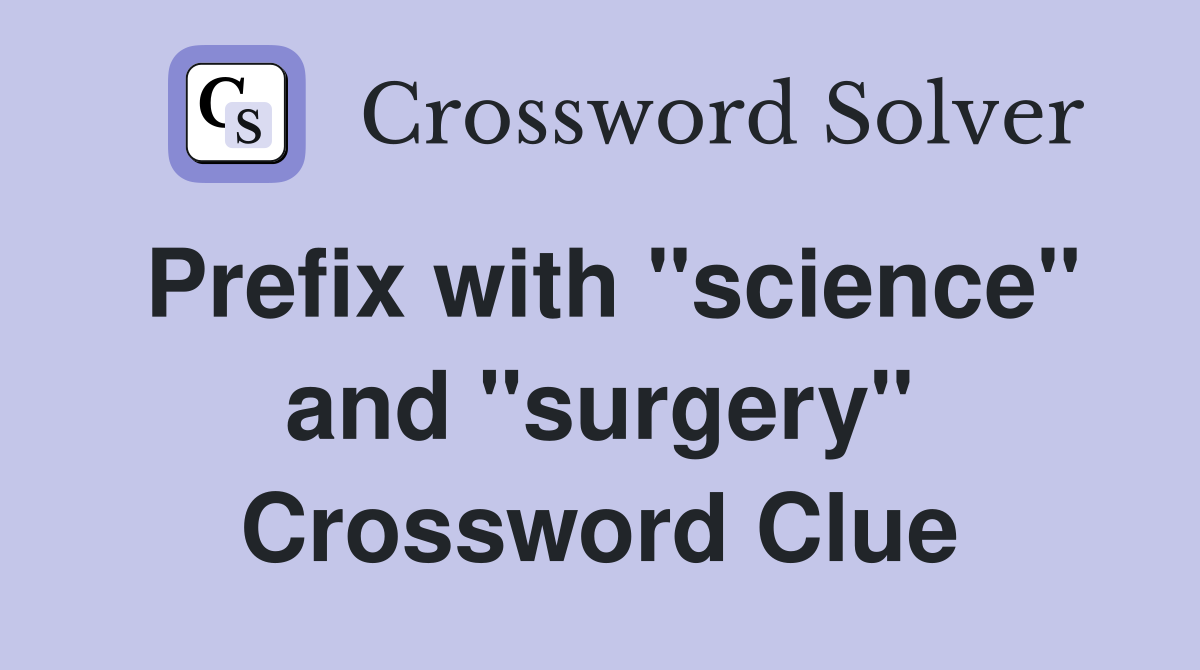 Prefix with "science" and "surgery" Crossword Clue