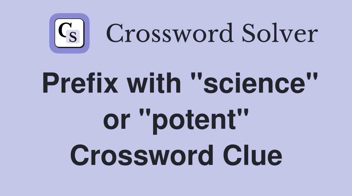 Prefix with "science" or "potent" Crossword Clue
