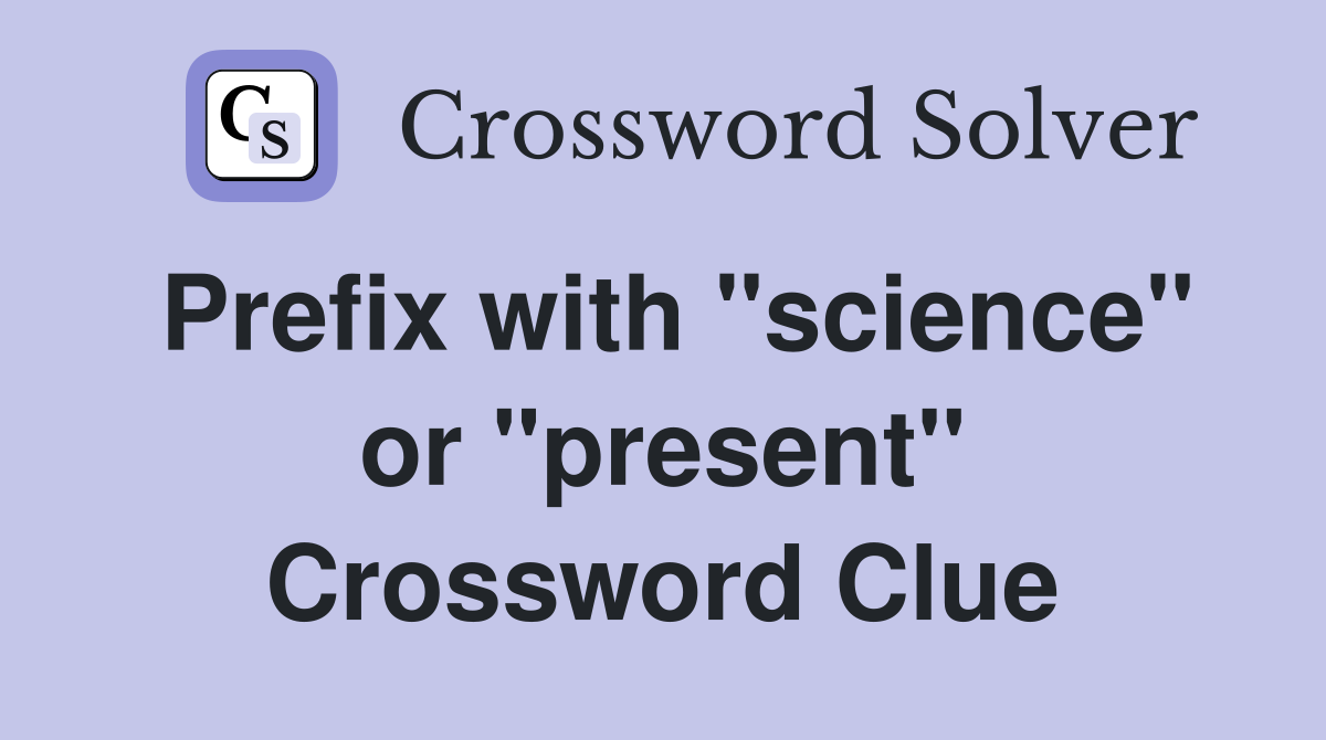 Prefix with "science" or "present" Crossword Clue