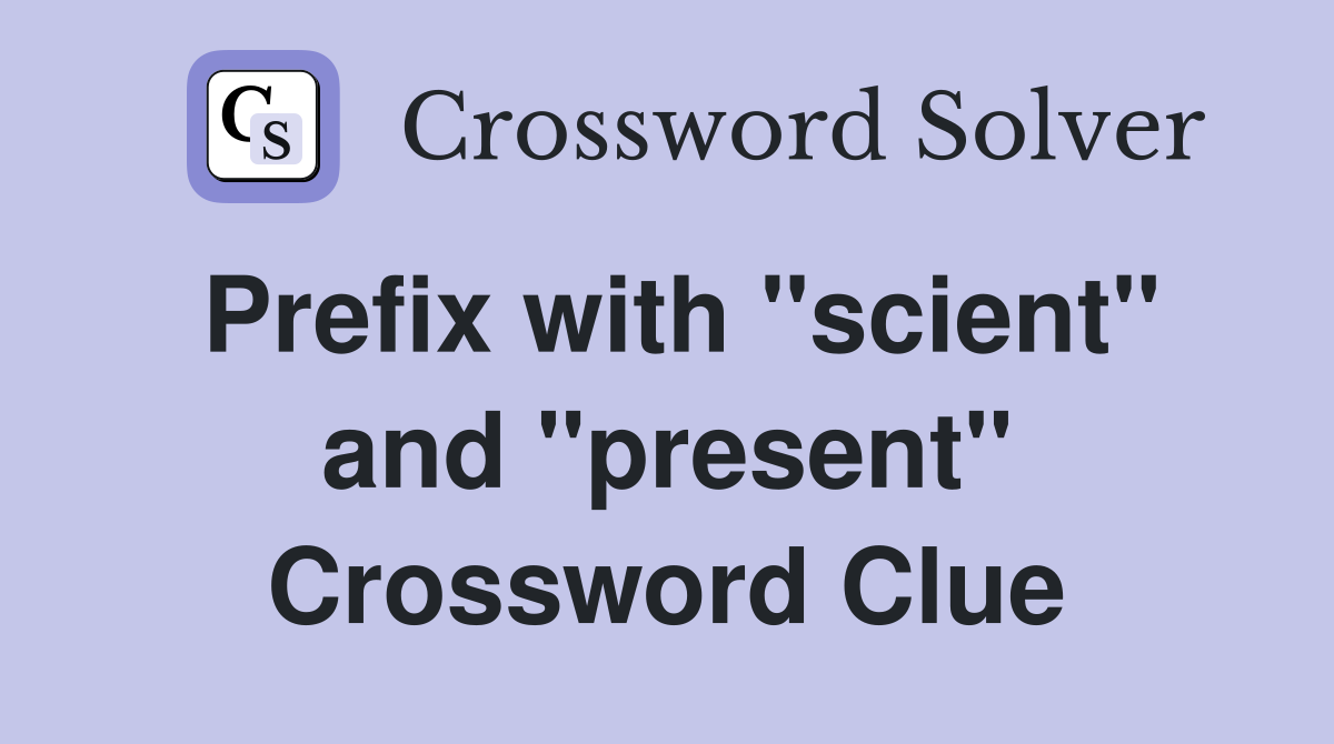 Prefix with "scient" and "present" Crossword Clue