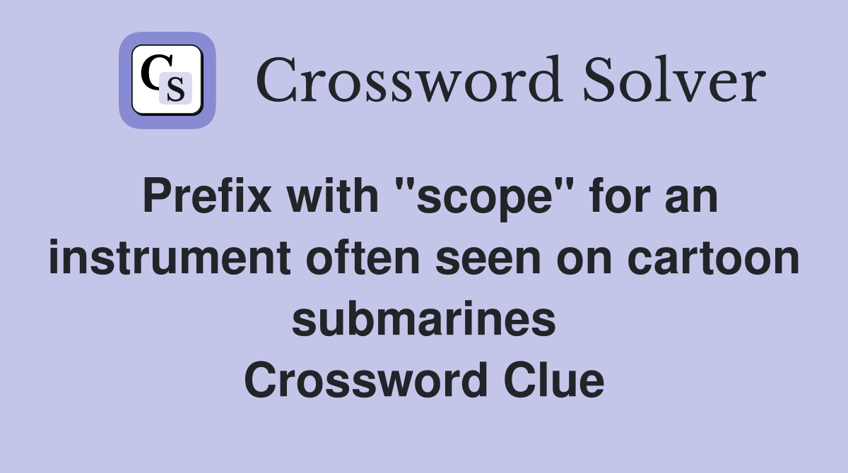 Prefix with "scope" for an instrument often seen on cartoon submarines Crossword Clue
