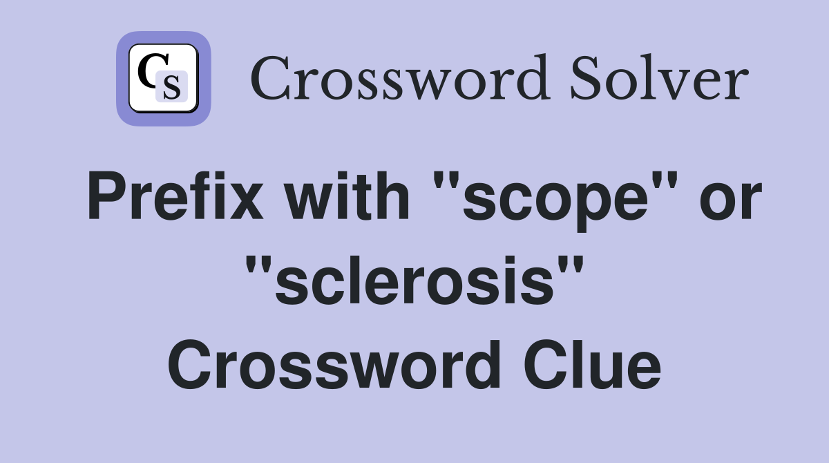 Prefix with "scope" or "sclerosis" Crossword Clue