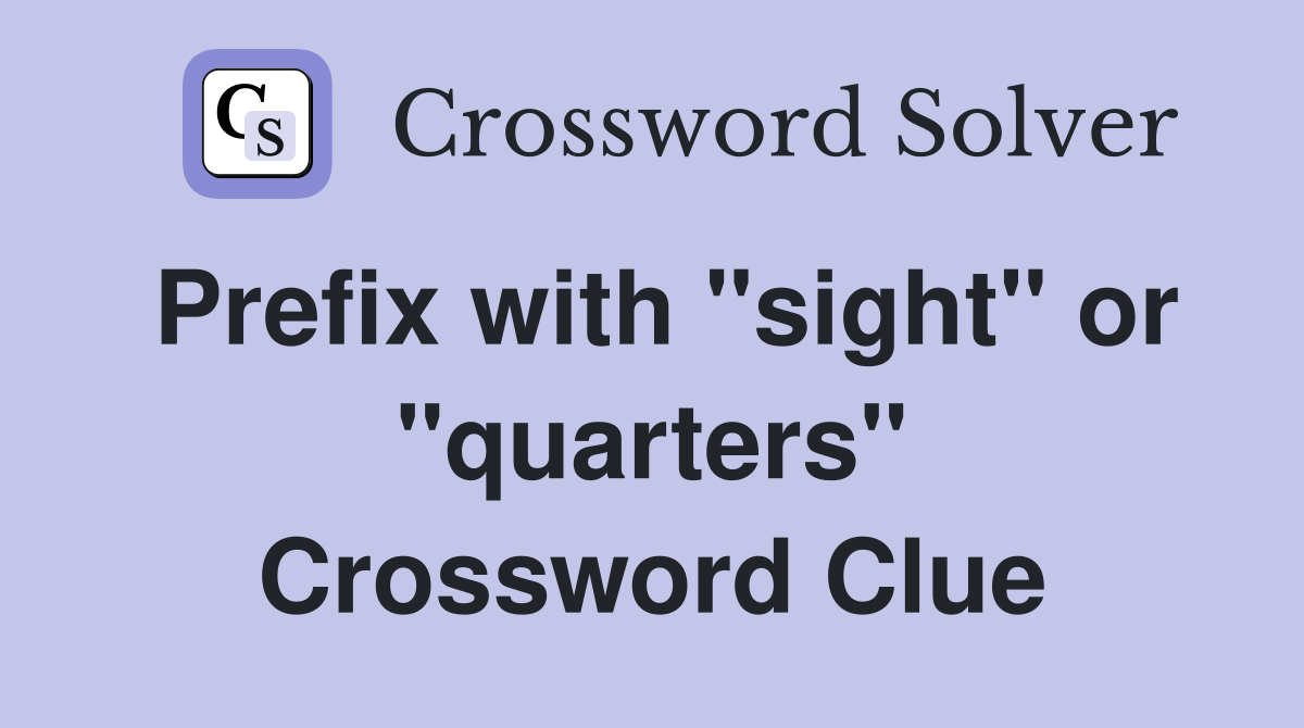 Prefix with "sight" or "quarters" Crossword Clue